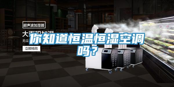 你知道恒溫恒濕空調(diào)嗎？