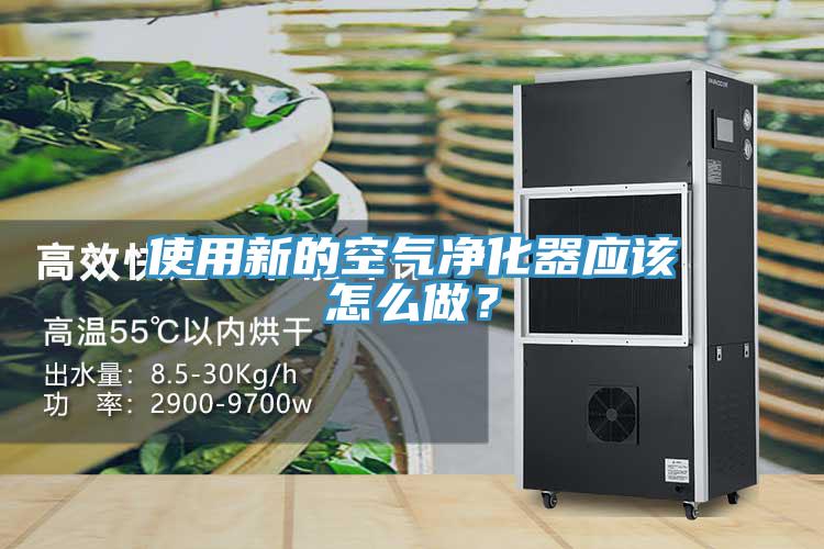 使用新的空氣凈化器應(yīng)該怎么做？