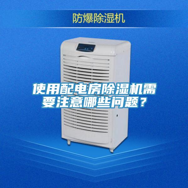 使用配電房除濕機(jī)需要注意哪些問題？