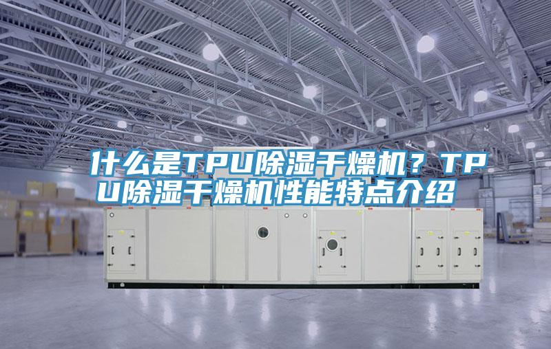什么是TPU除濕干燥機？TPU除濕干燥機性能特點介紹