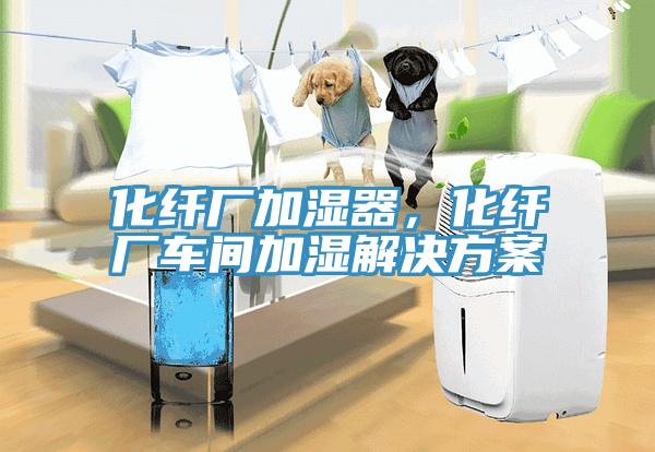 化纖廠加濕器，化纖廠車間加濕解決方案
