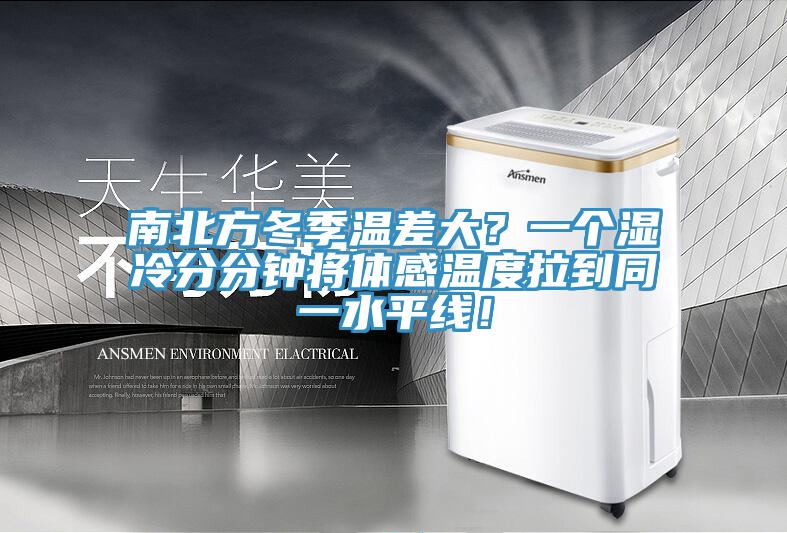 南北方冬季溫差大？一個(gè)濕冷分分鐘將體感溫度拉到同一水平線！