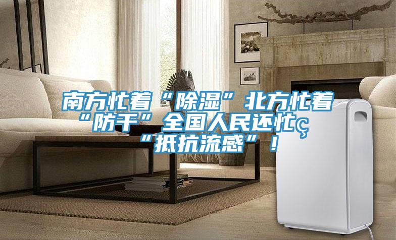 南方忙著“除濕”北方忙著“防干”全國人民還忙著“抵抗流感”！