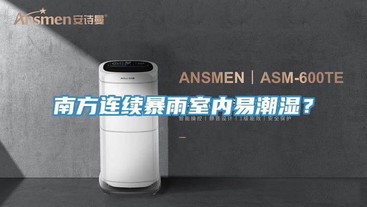 南方連續(xù)暴雨室內(nèi)易潮濕？