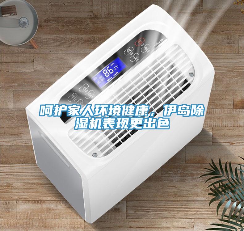 呵護(hù)家人環(huán)境健康，伊島除濕機(jī)表現(xiàn)更出色