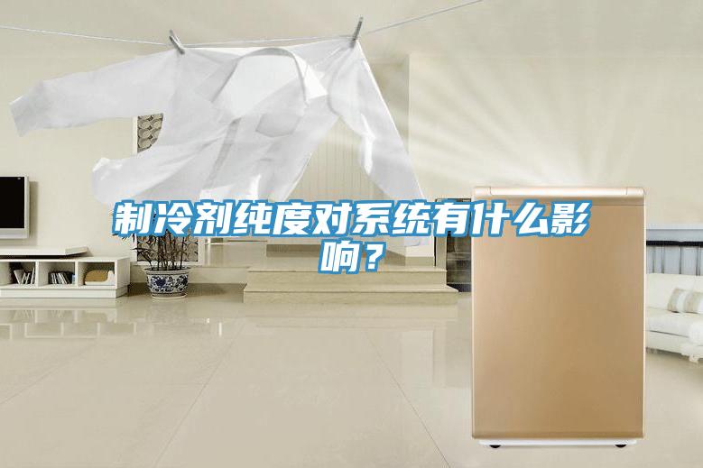 制冷劑純度對系統(tǒng)有什么影響？