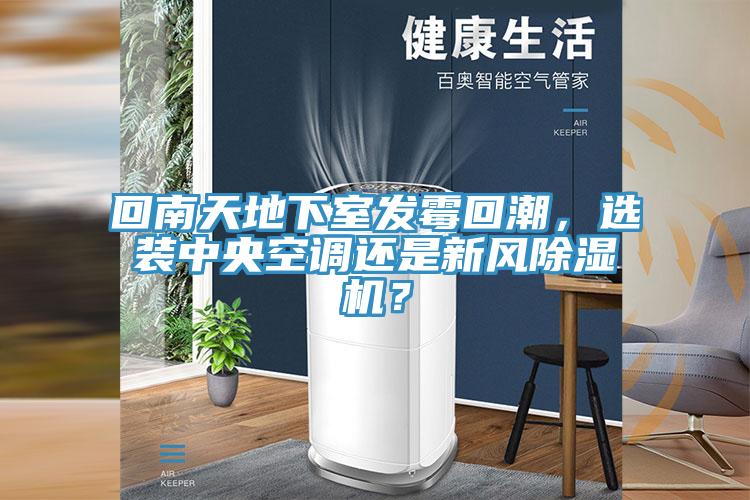 回南天地下室發(fā)霉回潮，選裝中央空調(diào)還是新風(fēng)除濕機(jī)？