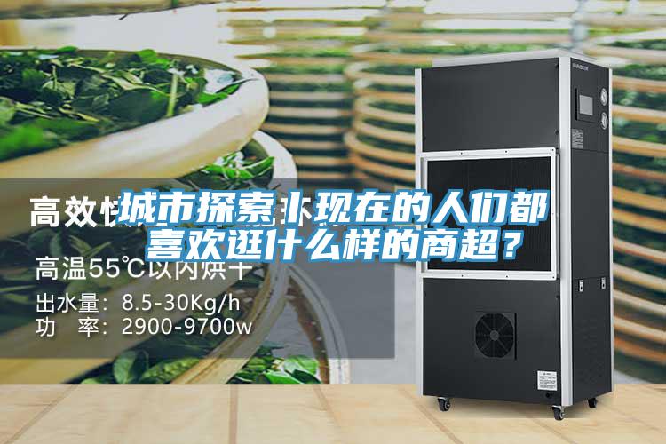 城市探索丨現(xiàn)在的人們都喜歡逛什么樣的商超？