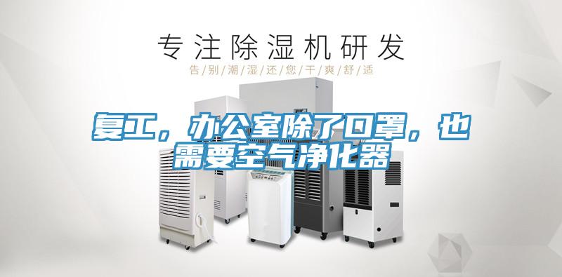 復(fù)工，辦公室除了口罩，也需要空氣凈化器