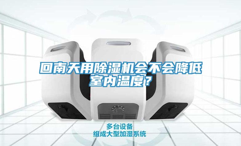 回南天用除濕機(jī)會(huì)不會(huì)降低室內(nèi)溫度？